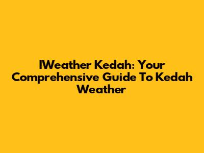 IWeather Kedah: Your Comprehensive Guide To Kedah Weather