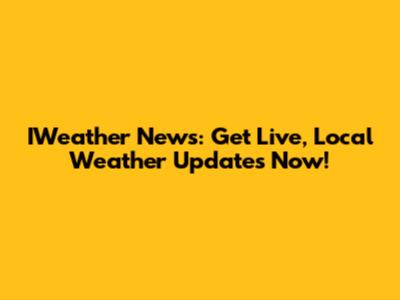 IWeather News: Get Live, Local Weather Updates Now!