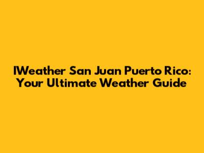 IWeather San Juan Puerto Rico: Your Ultimate Weather Guide