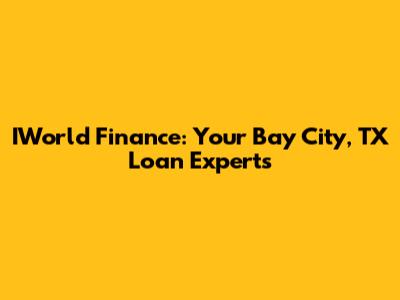 IWorld Finance: Your Bay City, TX Loan Experts