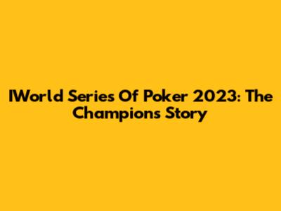IWorld Series Of Poker 2023: The Champion's Story