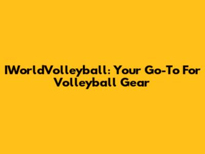 IWorldVolleyball: Your Go-To For Volleyball Gear