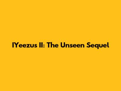 IYeezus II: The Unseen Sequel