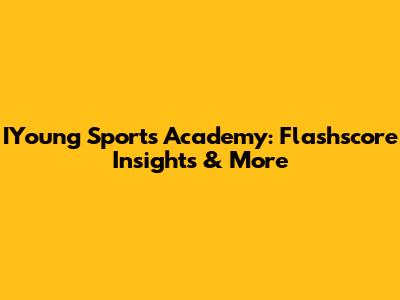 IYoung Sports Academy: Flashscore Insights & More