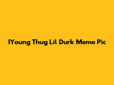IYoung Thug Lil Durk Meme Pic