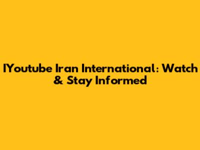 IYoutube Iran International: Watch & Stay Informed