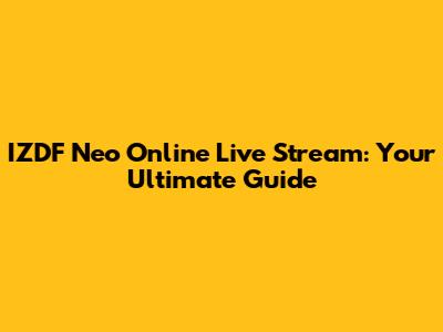 IZDF Neo Online Live Stream: Your Ultimate Guide