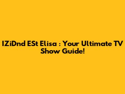 IZiDnd ESt Elisa : Your Ultimate TV Show Guide!