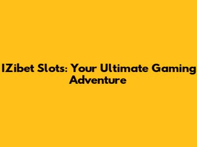 IZibet Slots: Your Ultimate Gaming Adventure