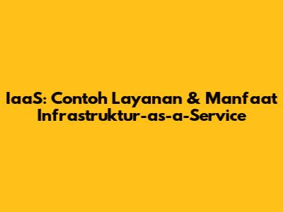 IaaS: Contoh Layanan & Manfaat Infrastruktur-as-a-Service