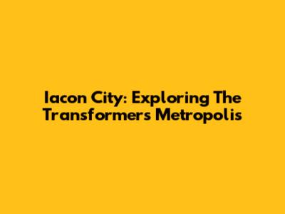 Iacon City: Exploring The Transformers' Metropolis