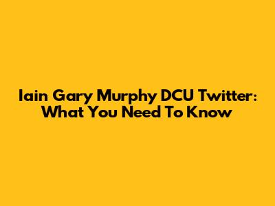 Iain Gary Murphy DCU Twitter: What You Need To Know