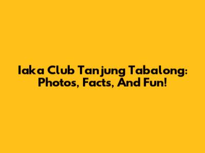 Iaka Club Tanjung Tabalong: Photos, Facts, And Fun!