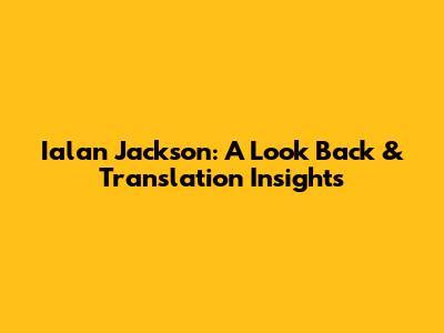 Ialan Jackson: A Look Back & Translation Insights