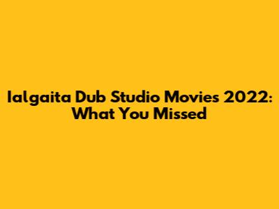 Ialgaita Dub Studio Movies 2022: What You Missed