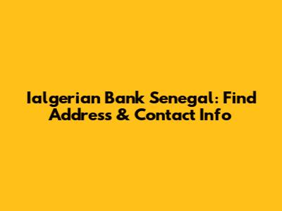 Ialgerian Bank Senegal: Find Address & Contact Info