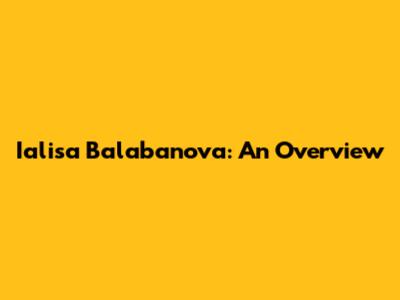 Ialisa Balabanova: An Overview