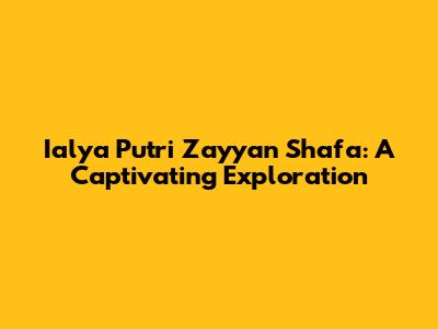 Ialya Putri Zayyan Shafa: A Captivating Exploration