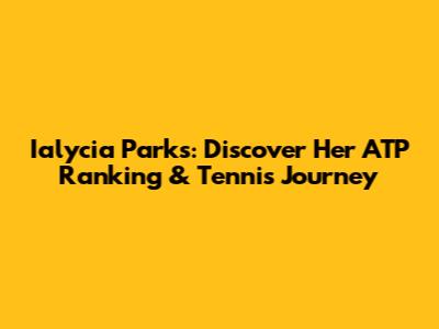 Ialycia Parks: Discover Her ATP Ranking & Tennis Journey