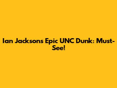Ian Jackson's Epic UNC Dunk: Must-See!