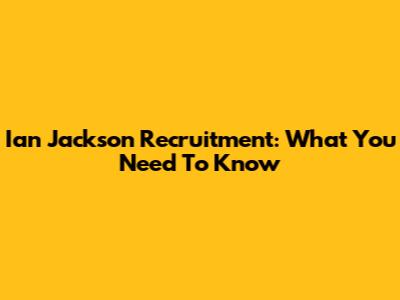 Ian Jackson Recruitment: What You Need To Know