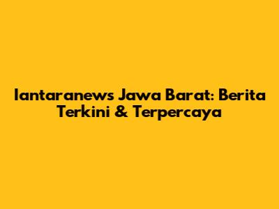 Iantaranews Jawa Barat: Berita Terkini & Terpercaya