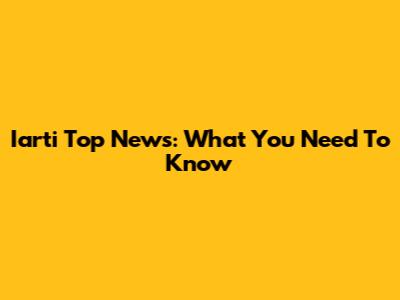 Iarti Top News: What You Need To Know