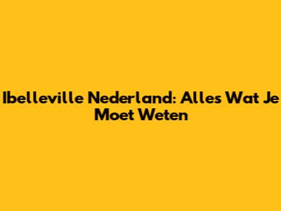 Ibelleville Nederland: Alles Wat Je Moet Weten