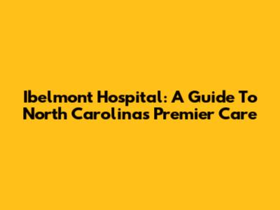 Ibelmont Hospital: A Guide To North Carolina's Premier Care