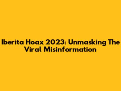 Iberita Hoax 2023: Unmasking The Viral Misinformation