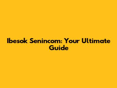 Ibesok Senincom: Your Ultimate Guide