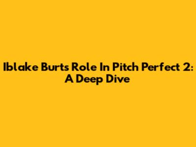 Iblake Burt's Role In Pitch Perfect 2: A Deep Dive