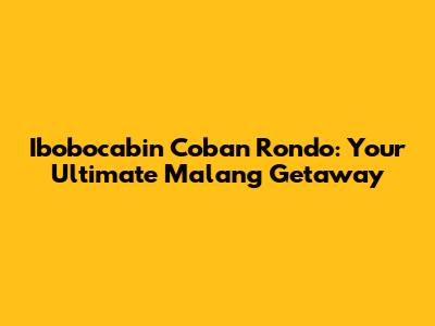 Ibobocabin Coban Rondo: Your Ultimate Malang Getaway