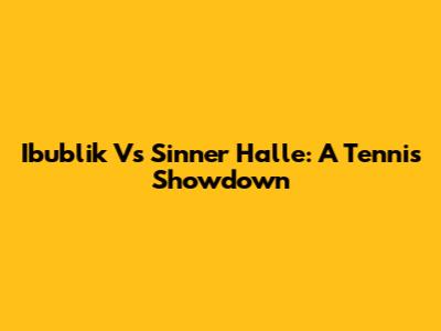 Ibublik Vs Sinner Halle: A Tennis Showdown