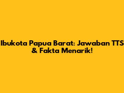 Ibukota Papua Barat: Jawaban TTS & Fakta Menarik!
