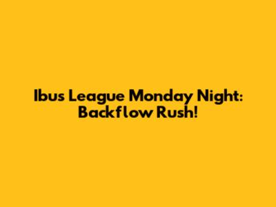 Ibus League Monday Night: Backflow Rush!