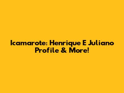Icamarote: Henrique E Juliano Profile & More!