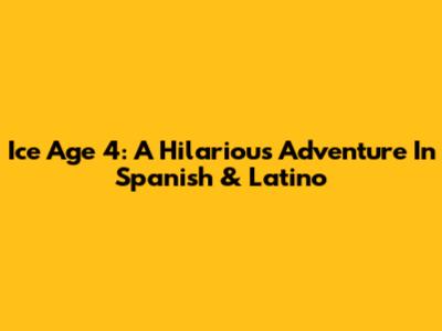 Ice Age 4: A Hilarious Adventure In Spanish & Latino