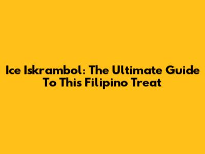 Ice Iskrambol: The Ultimate Guide To This Filipino Treat
