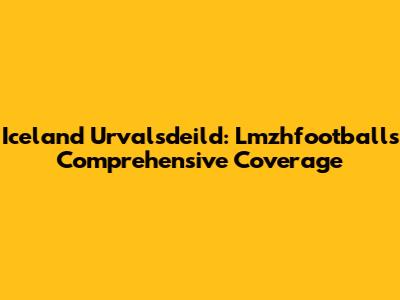 Iceland Urvalsdeild: Lmzhfootball's Comprehensive Coverage