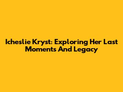 Icheslie Kryst: Exploring Her Last Moments And Legacy