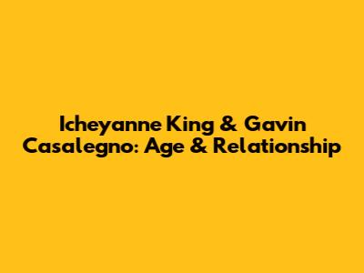 Icheyanne King & Gavin Casalegno: Age & Relationship