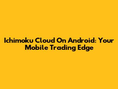 Ichimoku Cloud On Android: Your Mobile Trading Edge