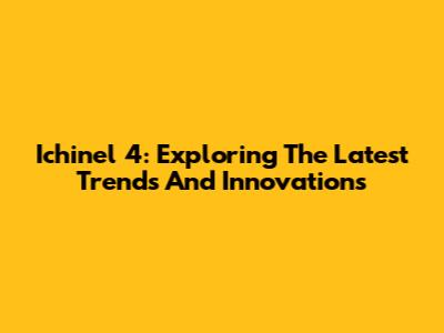 Ichinel 4: Exploring The Latest Trends And Innovations