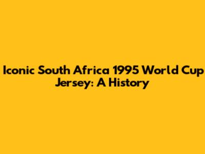 Iconic South Africa 1995 World Cup Jersey: A History