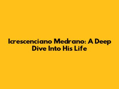 Icrescenciano Medrano: A Deep Dive Into His Life