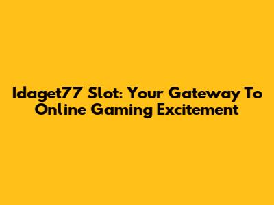 Idaget77 Slot: Your Gateway To Online Gaming Excitement