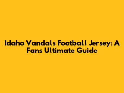Idaho Vandals Football Jersey: A Fan's Ultimate Guide