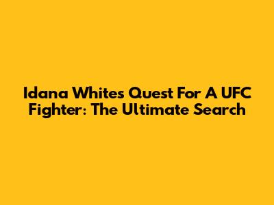 Idana White's Quest For A UFC Fighter: The Ultimate Search