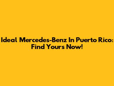 Ideal Mercedes-Benz In Puerto Rico: Find Yours Now!